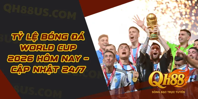 Tỷ Lệ Bóng Đá World Cup 2026 Hôm Nay – Cập Nhật 24/7