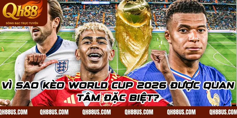 Vì Sao Kèo World Cup 2026 Được Quan Tâm Đặc Biệt?